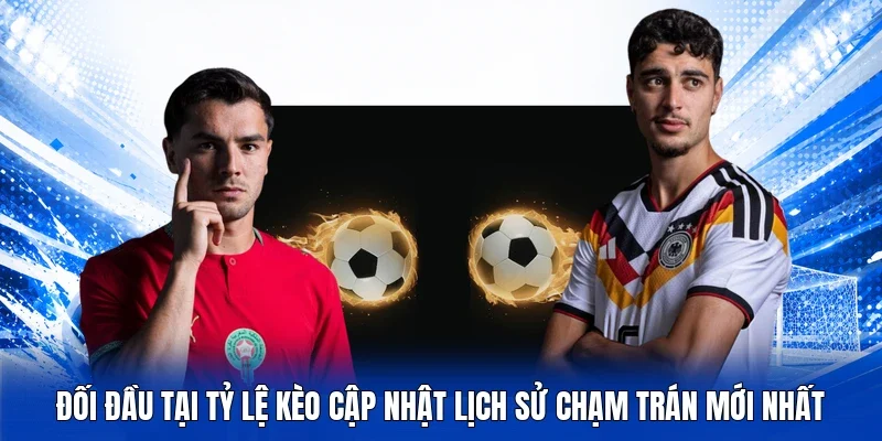 Đối đầu tại Tỷ lệ kèo cập nhật lịch sử chạm trán mới nhất