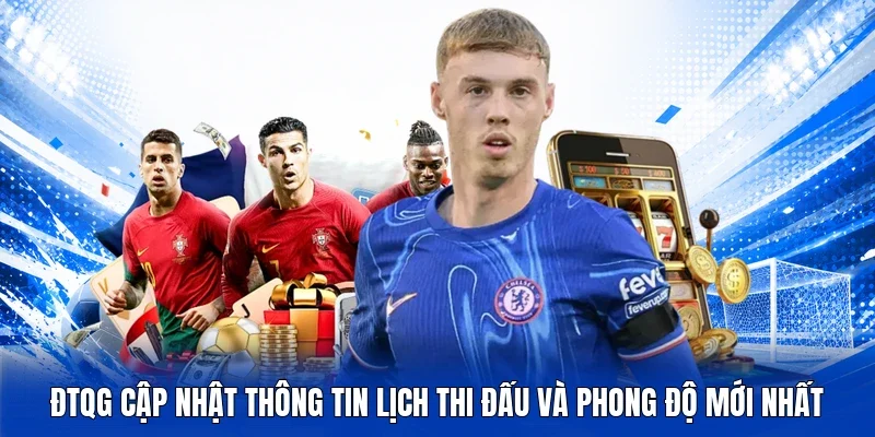 ĐTQG cập nhật thông tin lịch thi đấu và phong độ mới nhất