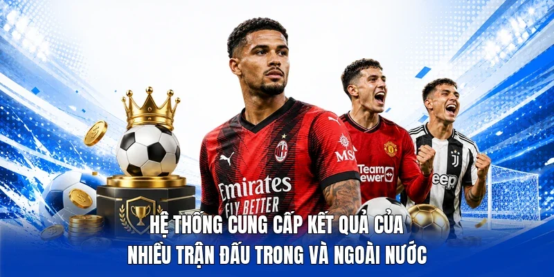 Hệ thống cung cấp kết quả của nhiều trận đấu trong và ngoài nước