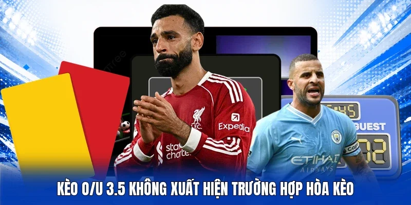 Kèo O/U 3.5 không xuất hiện trường hợp hòa kèo