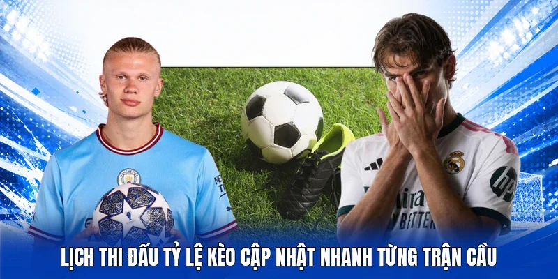 Lịch thi đấu Tỷ lệ kèo cập nhật nhanh từng trận cầu