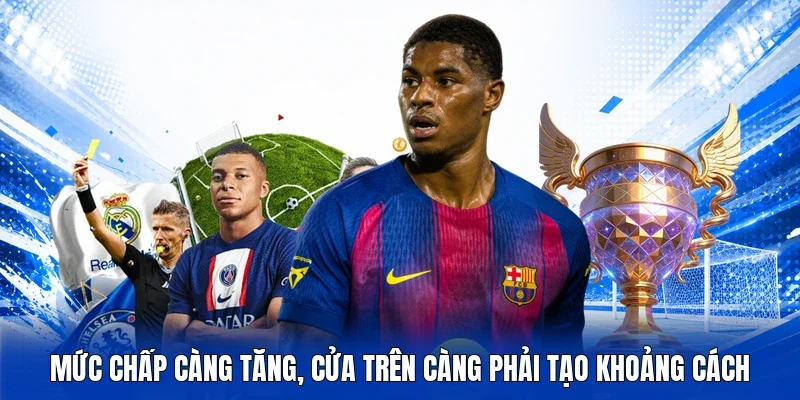 Mức chấp càng tăng, cửa trên càng phải tạo khoảng cách