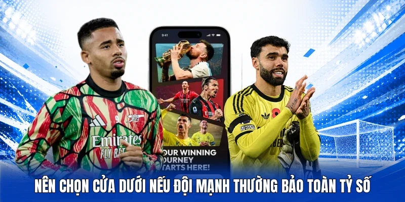 Nên chọn cửa dưới nếu đội mạnh thường bảo toàn tỷ số
