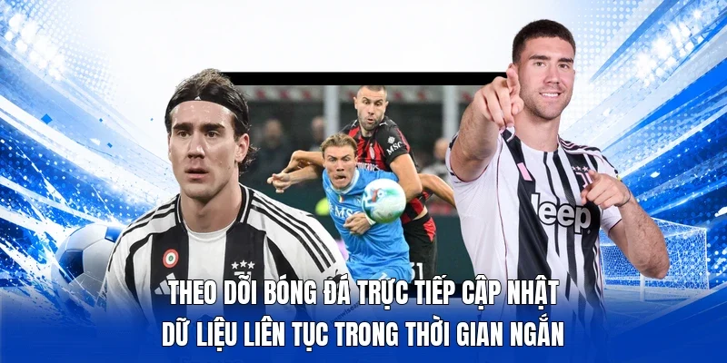 Theo dõi bóng đá trực tiếp cập nhật dữ liệu liên tục trong thời gian ngắn