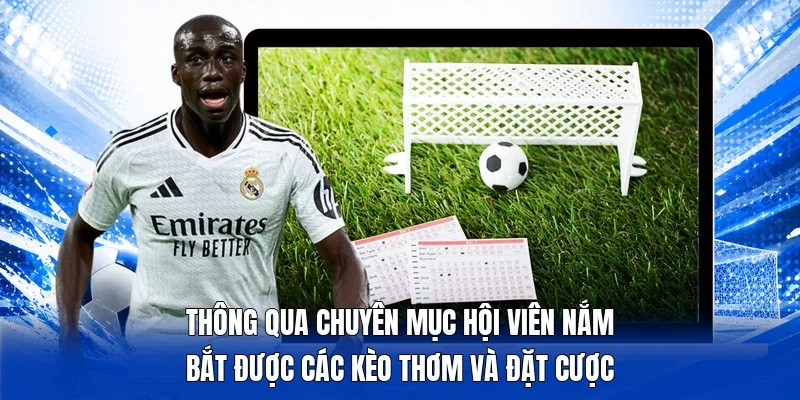 Thông qua chuyên mục hội viên nắm bắt được các kèo thơm và đặt cược