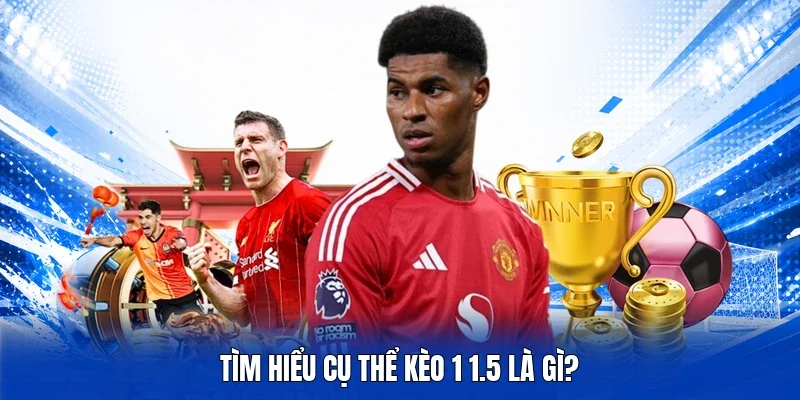 Tìm hiểu cụ thể kèo 1 1.5 là gì?