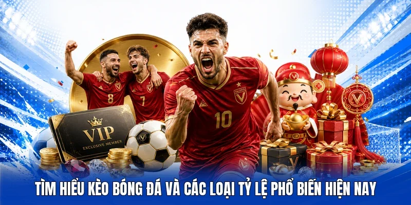 Tìm hiểu kèo bóng đá và các loại tỷ lệ phổ biến hiện nay