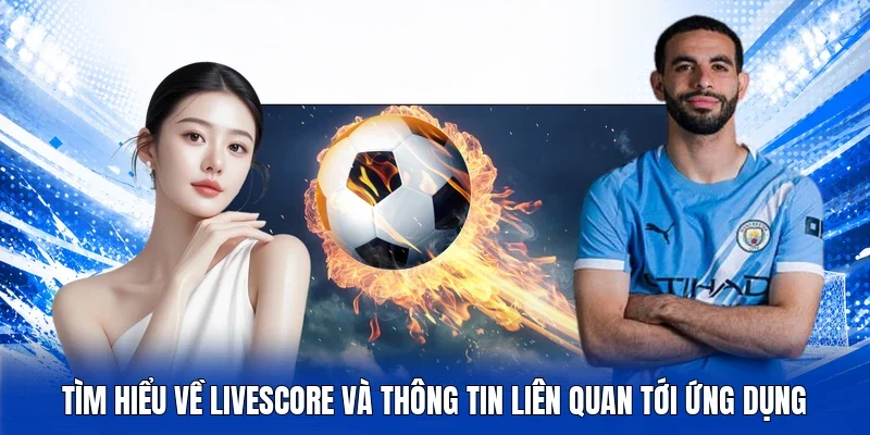 Tìm hiểu về LiveScore và thông tin liên quan tới ứng dụng