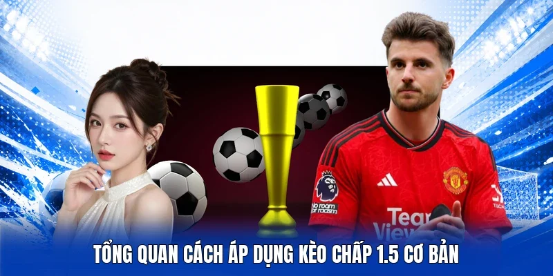 Tổng quan cách áp dụng kèo chấp 1.5 cơ bản