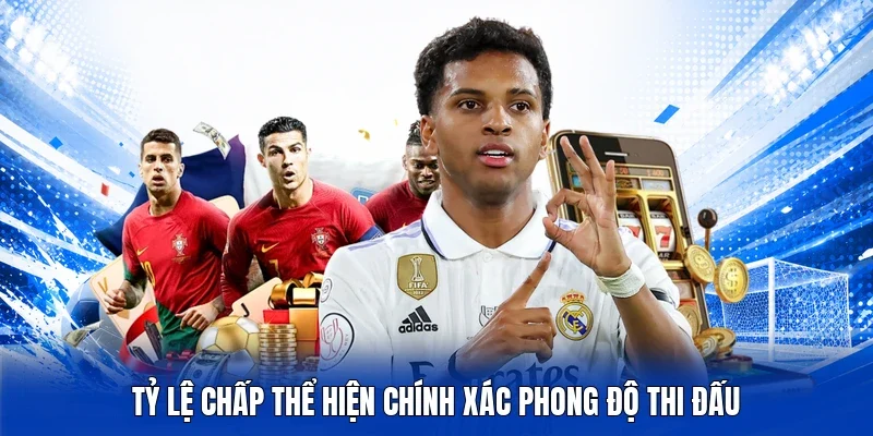 Tỷ lệ chấp thể hiện chính xác phong độ thi đấu