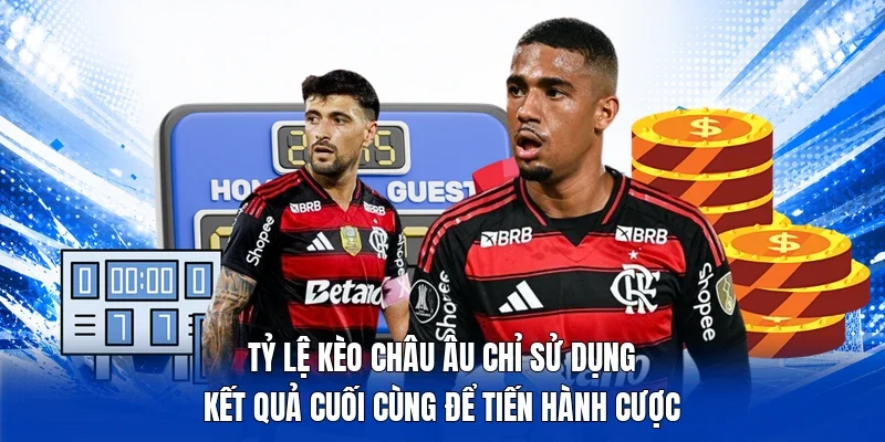 Tỷ lệ kèo châu Âu chỉ sử dụng kết quả cuối cùng để tiến hành cược